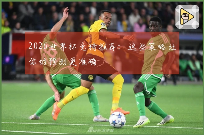 2026世界杯竞猜推荐：这些策略让你的预测更准确