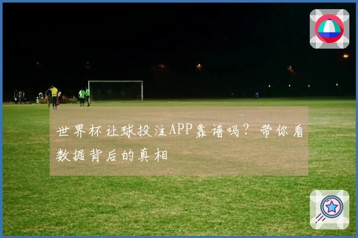 世界杯让球投注APP靠谱吗？带你看数据背后的真相