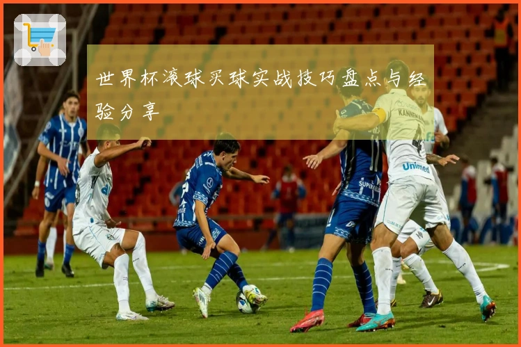 世界杯滚球买球实战技巧盘点与经验分享