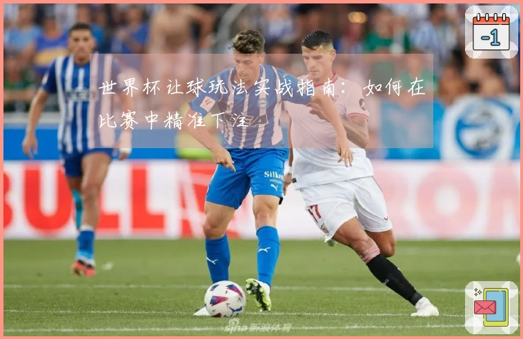 世界杯让球玩法实战指南：如何在比赛中精准下注