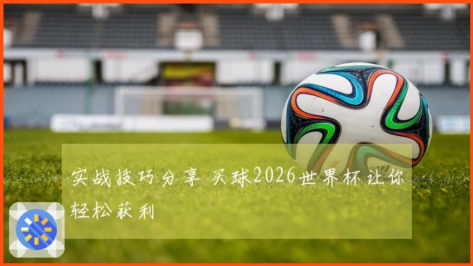 实战技巧分享 买球2026世界杯让你轻松获利