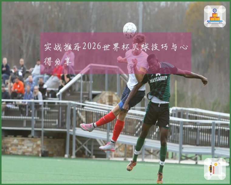 实战推荐2026世界杯买球技巧与心得分享