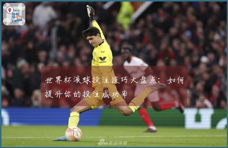 世界杯滚球投注技巧大盘点：如何提升你的投注成功率