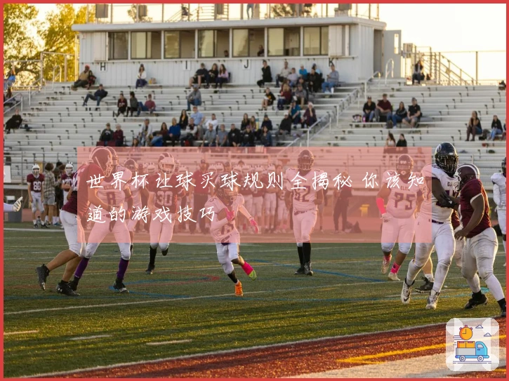 世界杯让球买球规则全揭秘 你该知道的游戏技巧