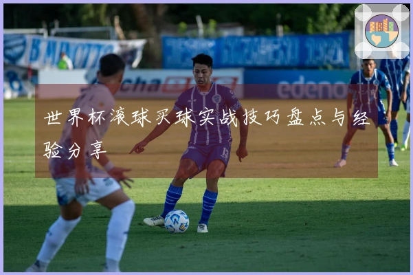 世界杯滚球买球实战技巧盘点与经验分享