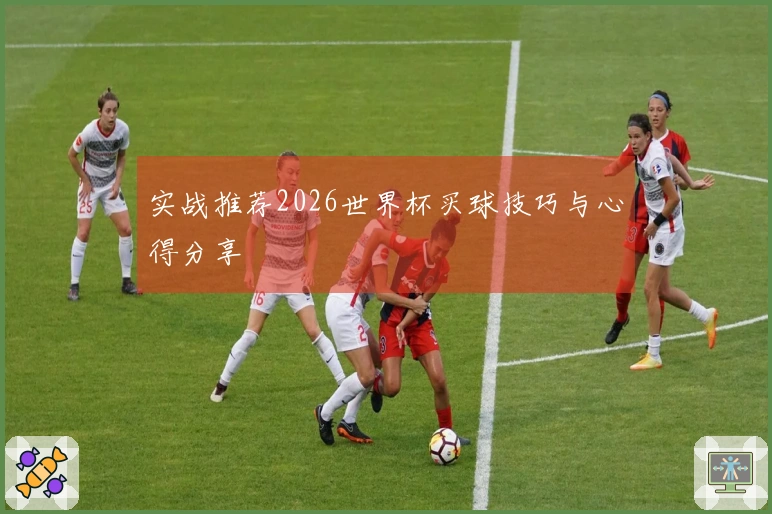 实战推荐2026世界杯买球技巧与心得分享