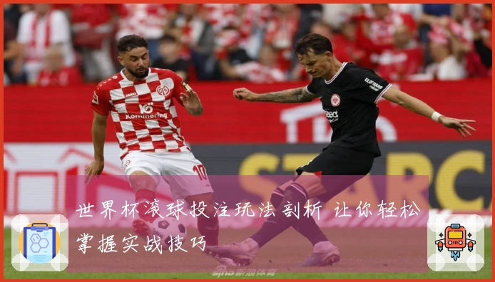 世界杯滚球投注玩法剖析 让你轻松掌握实战技巧