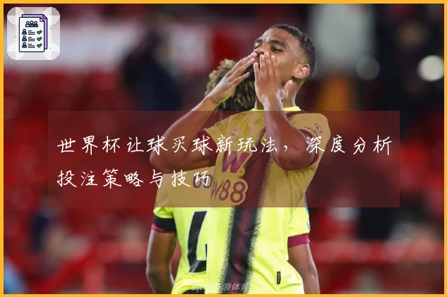世界杯让球买球新玩法，深度分析投注策略与技巧