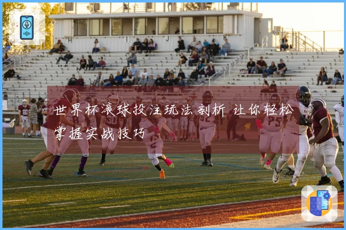 世界杯滚球投注玩法剖析 让你轻松掌握实战技巧