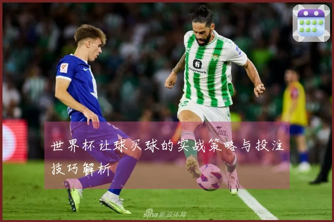 世界杯让球买球的实战策略与投注技巧解析