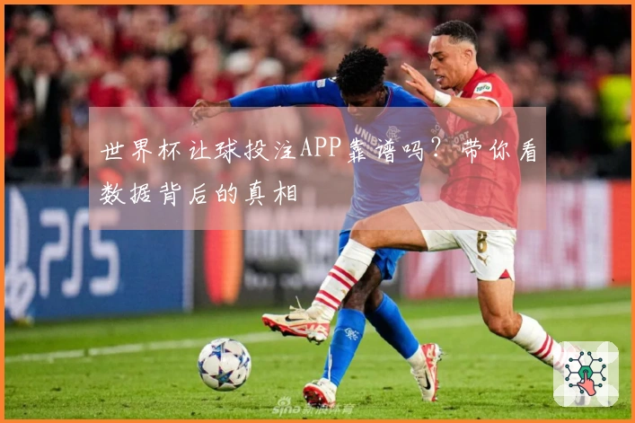世界杯让球投注APP靠谱吗？带你看数据背后的真相