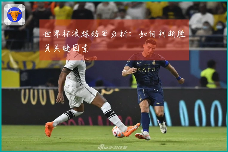 世界杯滚球赔率分析：如何判断胜负关键因素