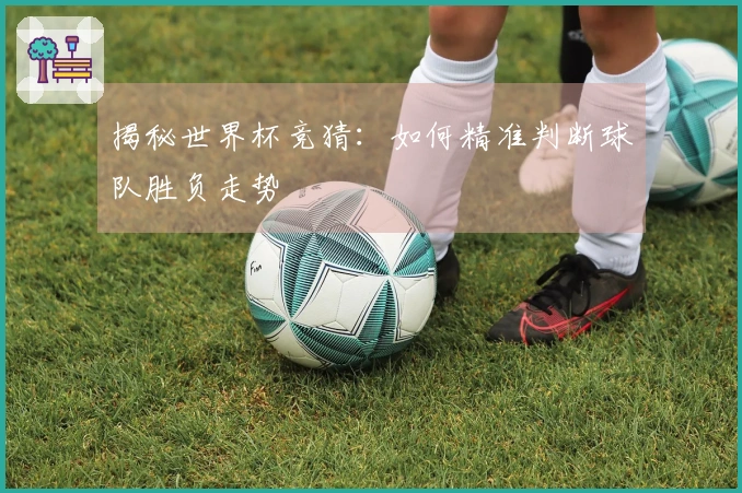 揭秘世界杯竞猜：如何精准判断球队胜负走势