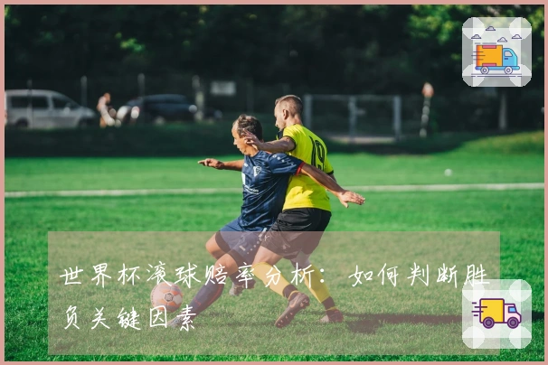 世界杯滚球赔率分析：如何判断胜负关键因素