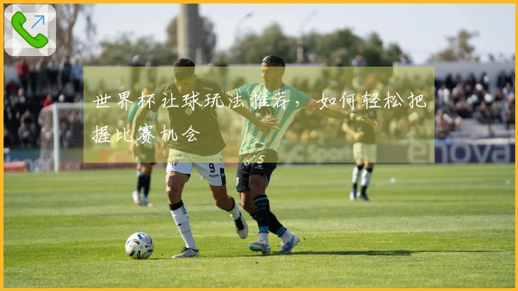 世界杯让球玩法推荐，如何轻松把握比赛机会