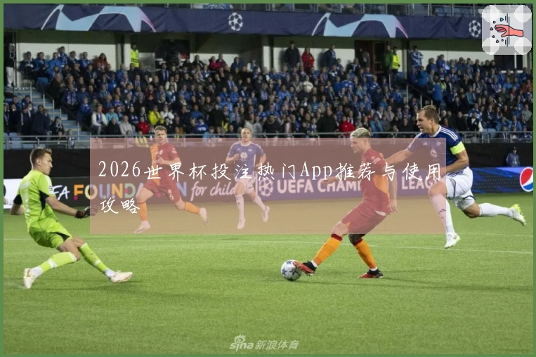 2026世界杯投注热门App推荐与使用攻略
