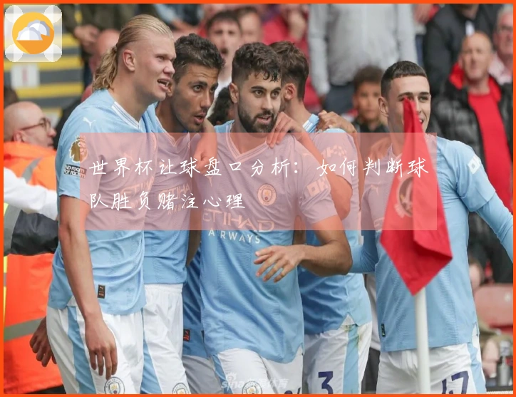 世界杯让球盘口分析：如何判断球队胜负赌注心理