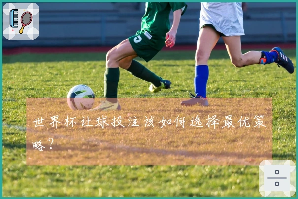世界杯让球投注该如何选择最优策略？