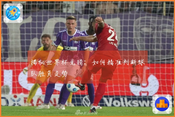 揭秘世界杯竞猜：如何精准判断球队胜负走势